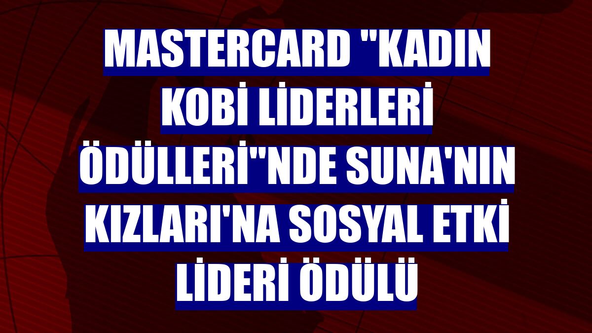 Mastercard 'Kadın KOBİ Liderleri Ödülleri'nde Suna'nın Kızları'na Sosyal Etki Lideri ödülü