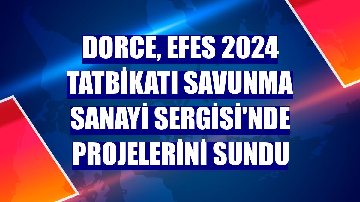 Dorce, EFES 2024 Tatbikatı Savunma Sanayi Sergisi'nde projelerini sundu