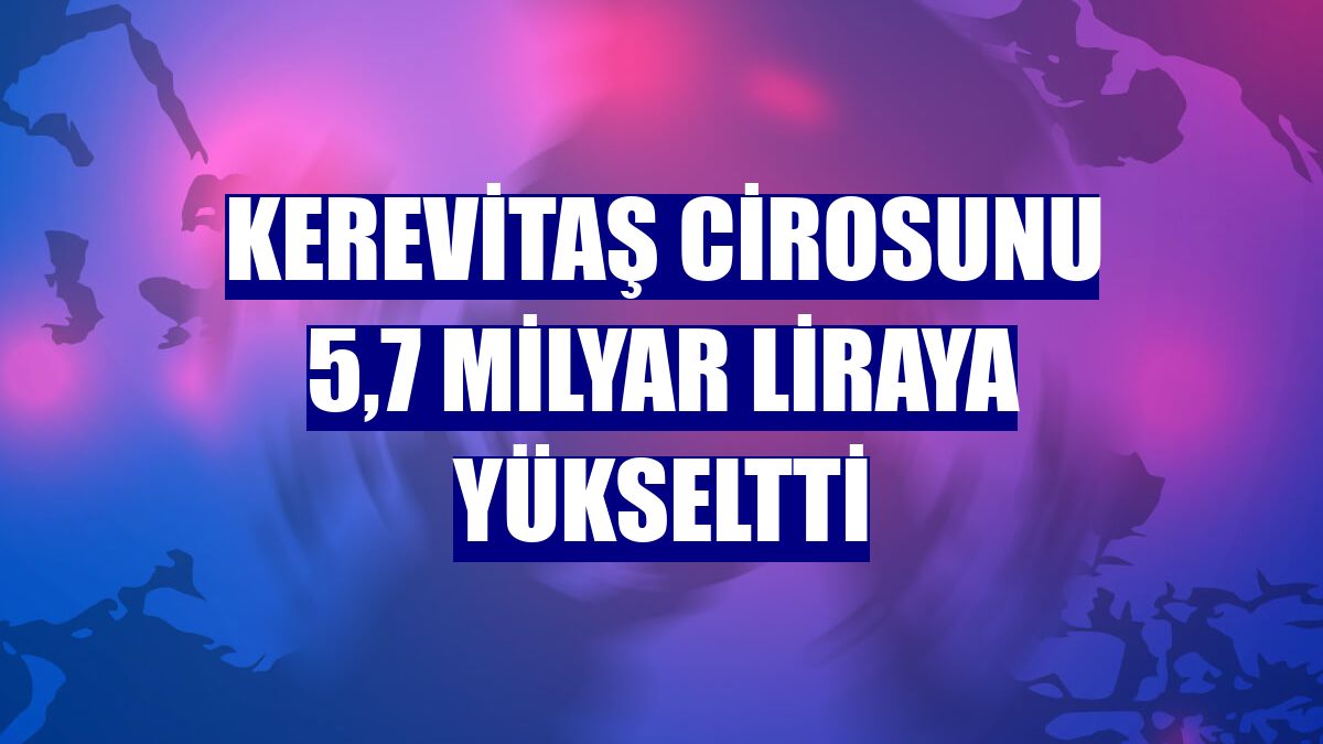 Kerevitaş cirosunu 5,7 milyar liraya yükseltti