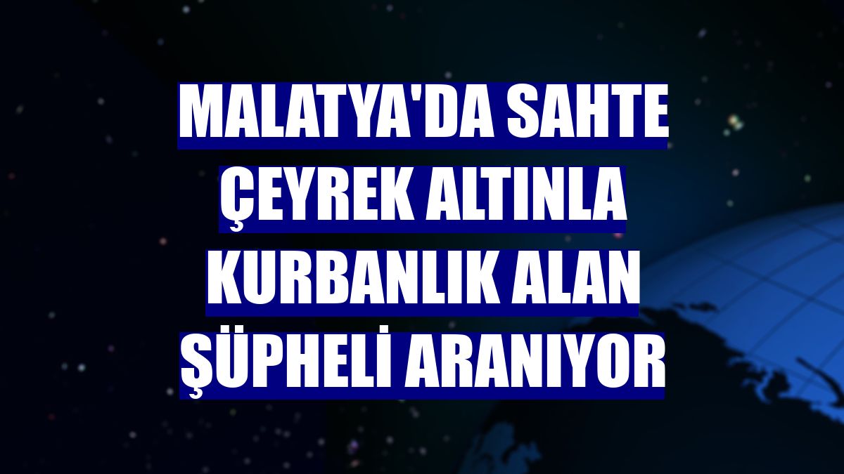 Malatya'da sahte çeyrek altınla kurbanlık alan şüpheli aranıyor