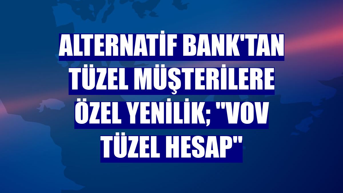 Alternatif Bank'tan tüzel müşterilere özel yenilik; 'VOV Tüzel Hesap'