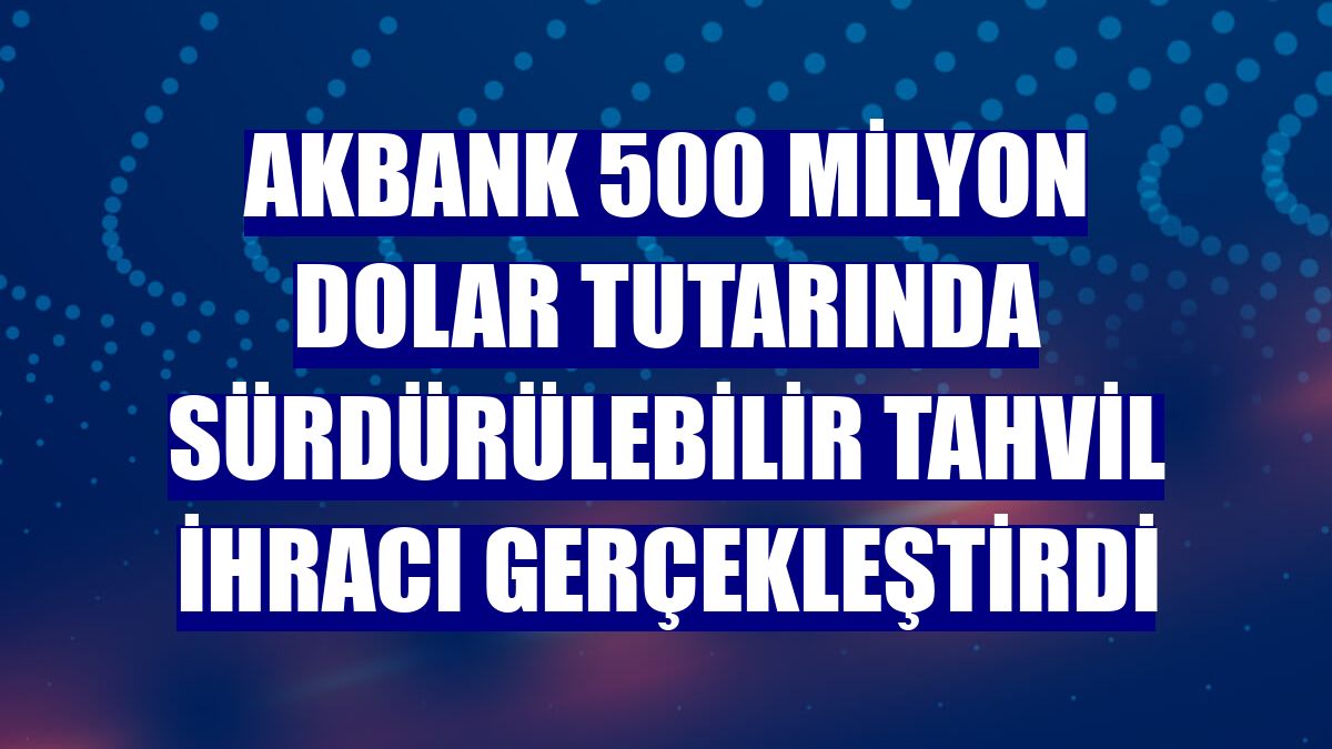 Akbank 500 milyon dolar tutarında sürdürülebilir tahvil ihracı gerçekleştirdi