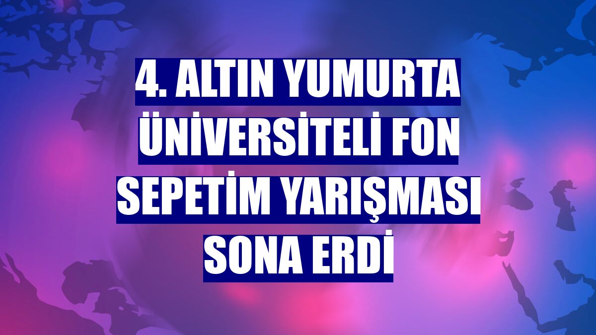 4. Altın Yumurta Üniversiteli Fon Sepetim Yarışması sona erdi