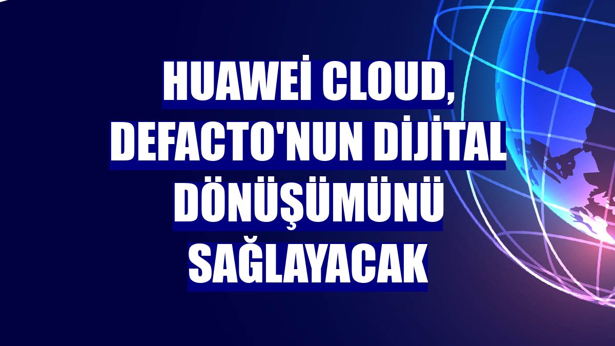 Huawei Cloud, DeFacto'nun dijital dönüşümünü sağlayacak