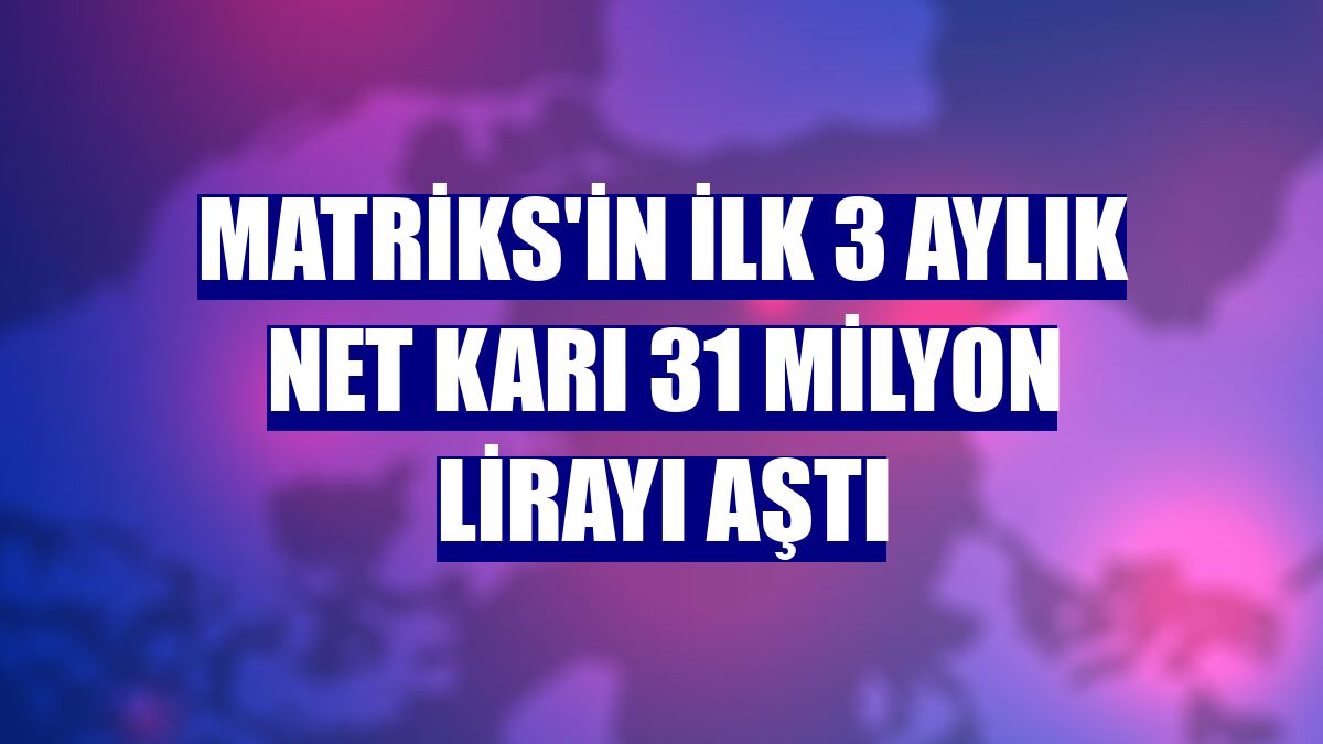 Matriks'in ilk 3 aylık net karı 31 milyon lirayı aştı