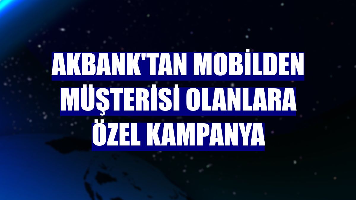 Akbank'tan mobilden müşterisi olanlara özel kampanya