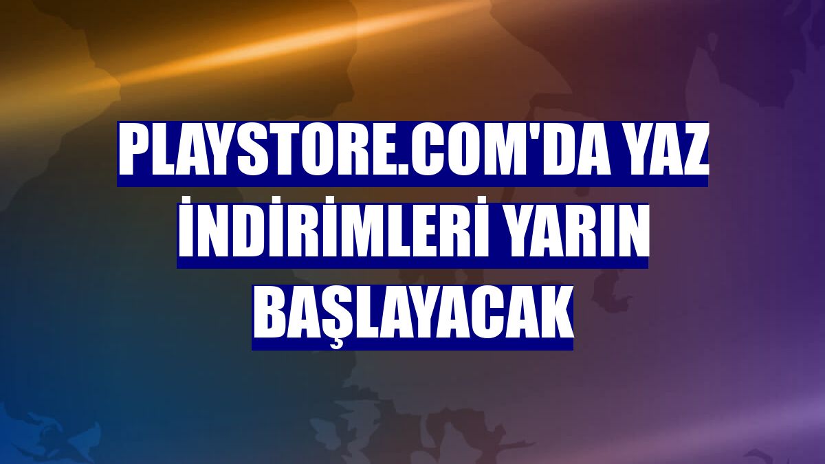 Playstore.com'da yaz indirimleri yarın başlayacak