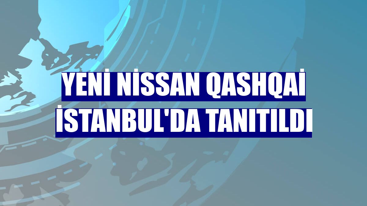 Yeni Nissan Qashqai İstanbul'da tanıtıldı