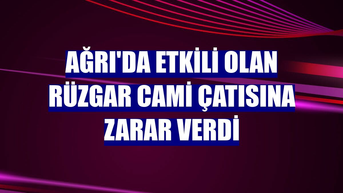 Ağrı'da etkili olan rüzgar cami çatısına zarar verdi