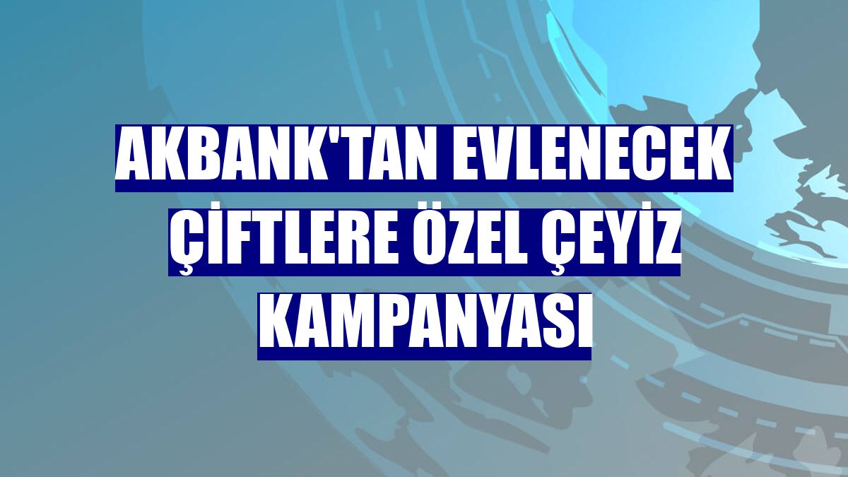 Akbank'tan evlenecek çiftlere özel çeyiz kampanyası