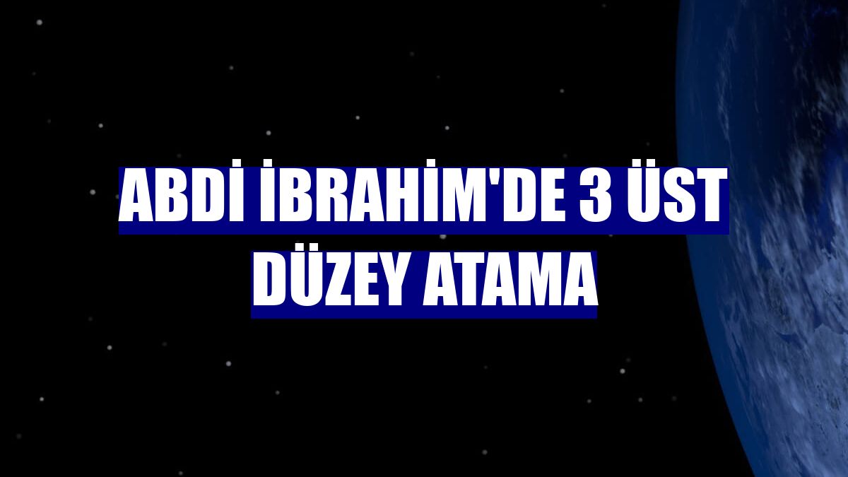 Abdi İbrahim'de 3 üst düzey atama