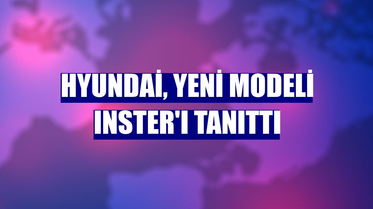 Hyundai, yeni modeli INSTER'ı tanıttı