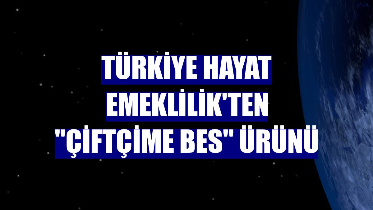 Türkiye Hayat Emeklilik'ten 'Çiftçime BES' ürünü