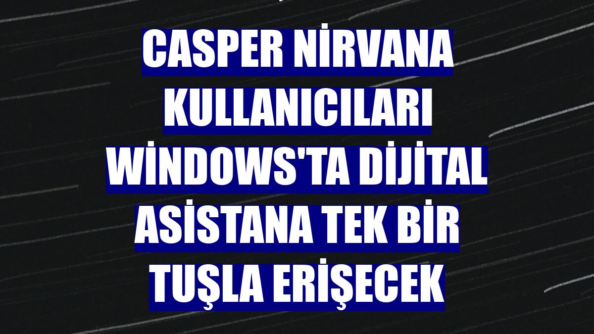 Casper Nirvana kullanıcıları Windows'ta dijital asistana tek bir tuşla erişecek