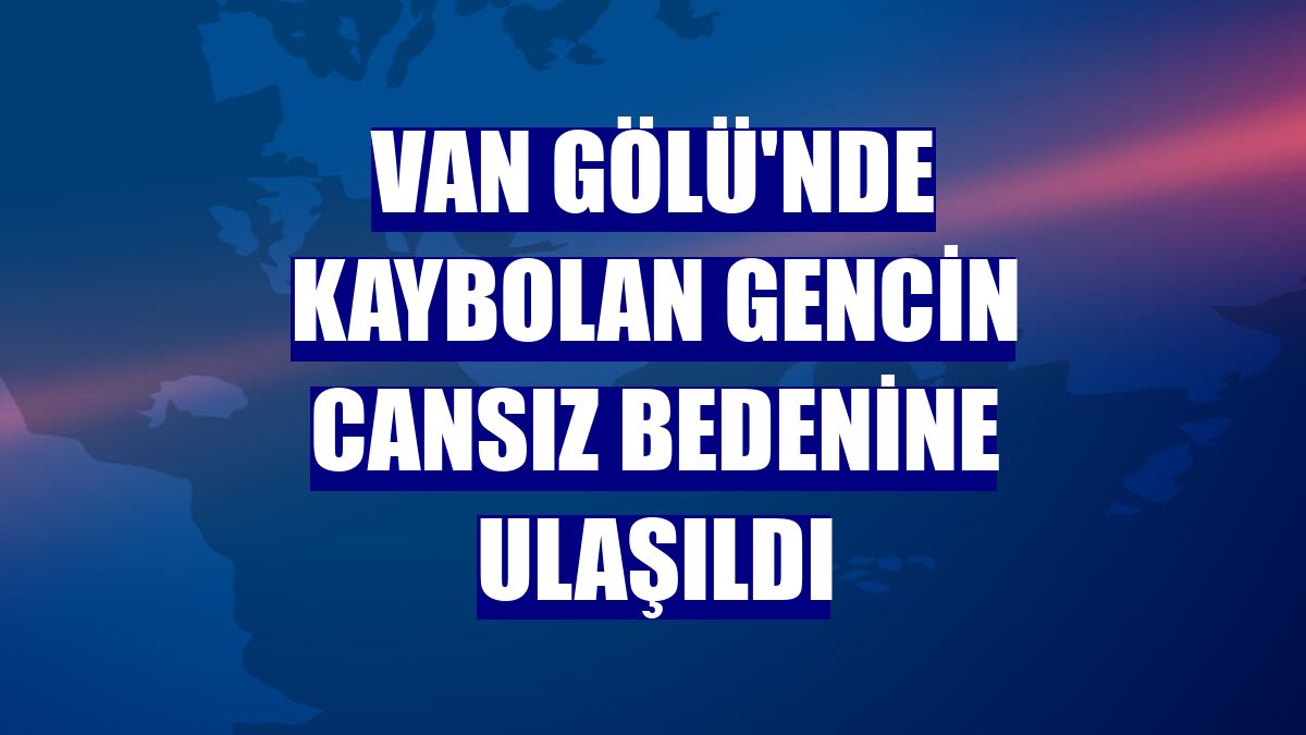 Van Gölü'nde kaybolan gencin cansız bedenine ulaşıldı