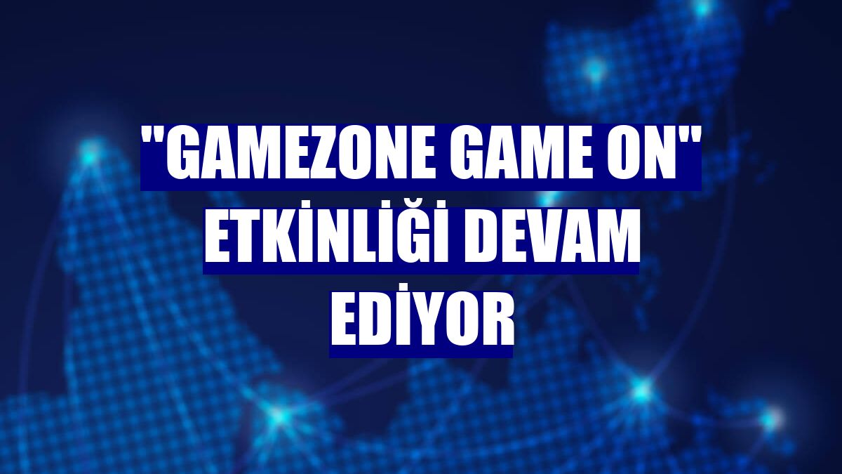 'GameZone Game On' etkinliği devam ediyor
