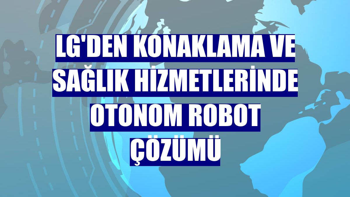 LG'den konaklama ve sağlık hizmetlerinde otonom robot çözümü