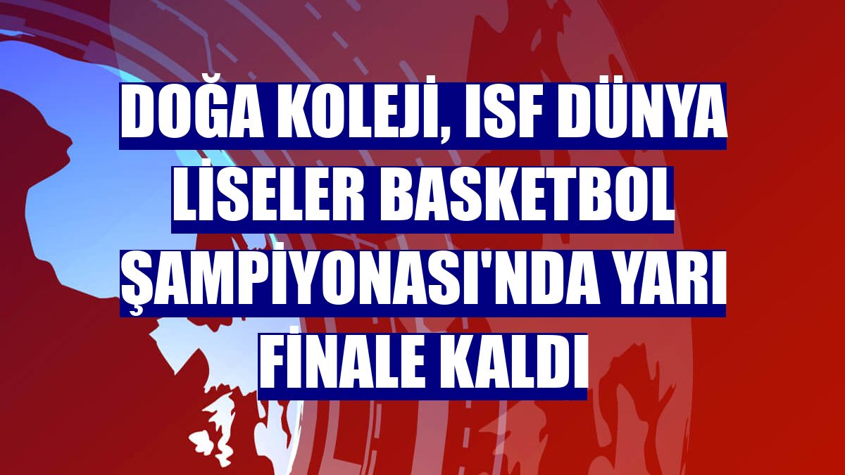 Doğa Koleji, ISF Dünya Liseler Basketbol Şampiyonası'nda yarı finale kaldı