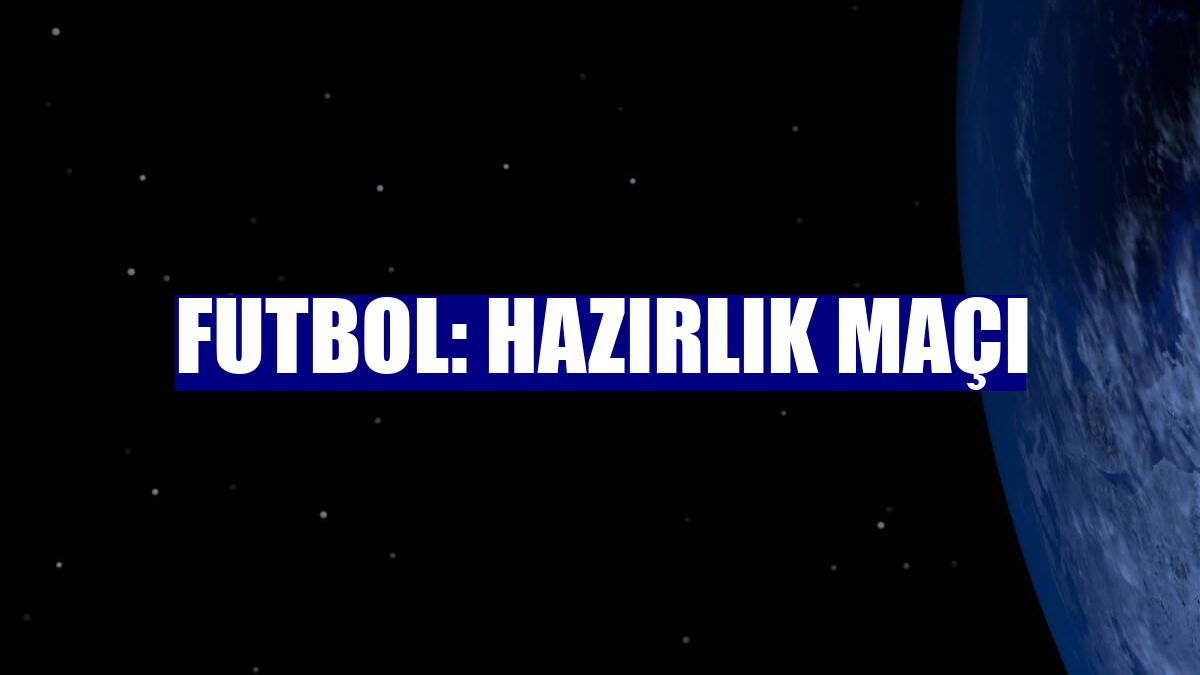 Futbol: Hazırlık maçı