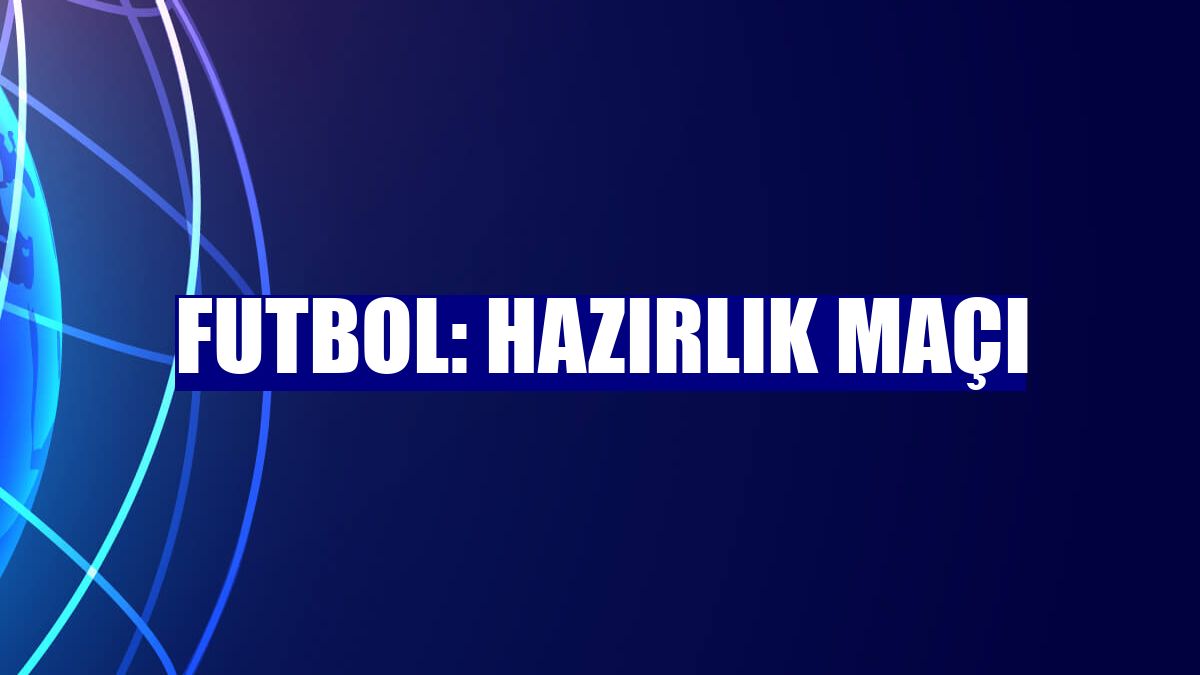 Futbol: Hazırlık maçı