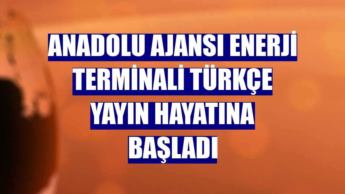 Anadolu Ajansı Enerji Terminali Türkçe yayın hayatına başladı