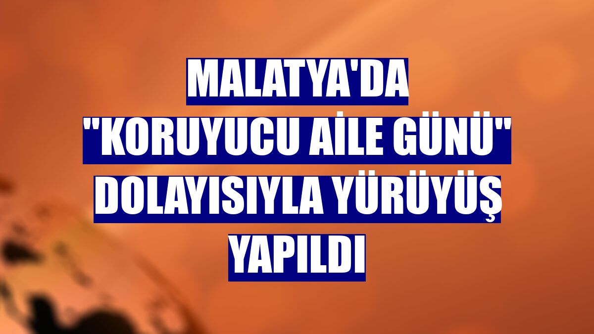 Malatya'da 'Koruyucu Aile Günü' dolayısıyla yürüyüş yapıldı