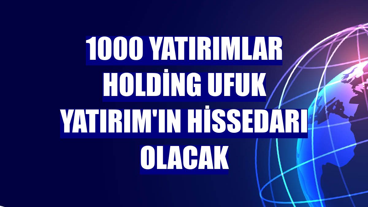 1000 Yatırımlar Holding Ufuk Yatırım'ın hissedarı olacak