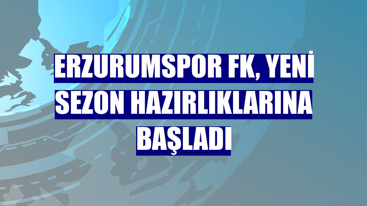 Erzurumspor FK, yeni sezon hazırlıklarına başladı