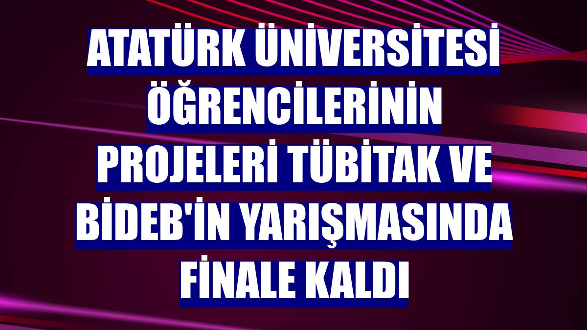 Atatürk Üniversitesi öğrencilerinin projeleri TÜBİTAK ve BİDEB'in yarışmasında finale kaldı