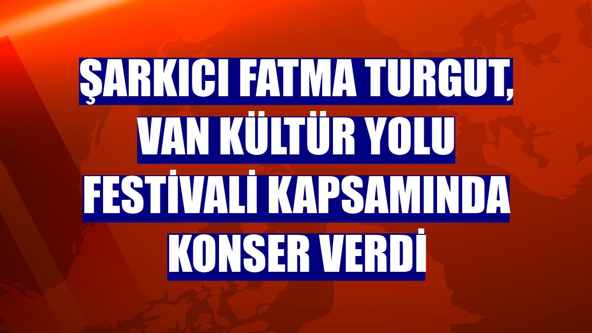 Şarkıcı Fatma Turgut, Van Kültür Yolu Festivali kapsamında konser verdi