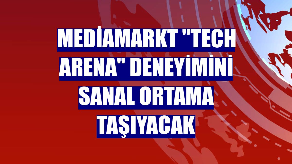 MediaMarkt 'Tech Arena' deneyimini sanal ortama taşıyacak