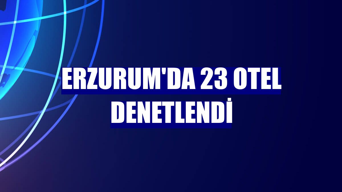 Erzurum'da 23 otel denetlendi