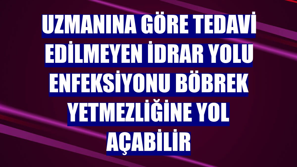 Uzmanına göre tedavi edilmeyen idrar yolu enfeksiyonu böbrek yetmezliğine yol açabilir