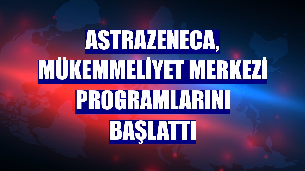 AstraZeneca, Mükemmeliyet Merkezi Programlarını başlattı