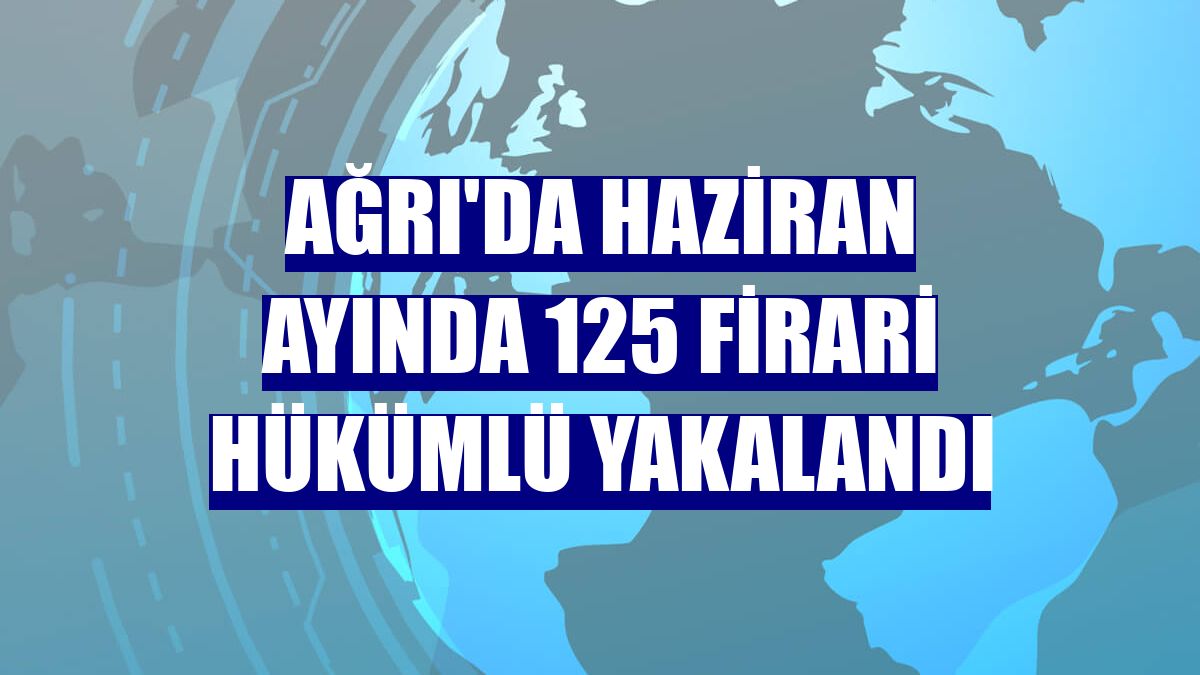 Ağrı'da haziran ayında 125 firari hükümlü yakalandı