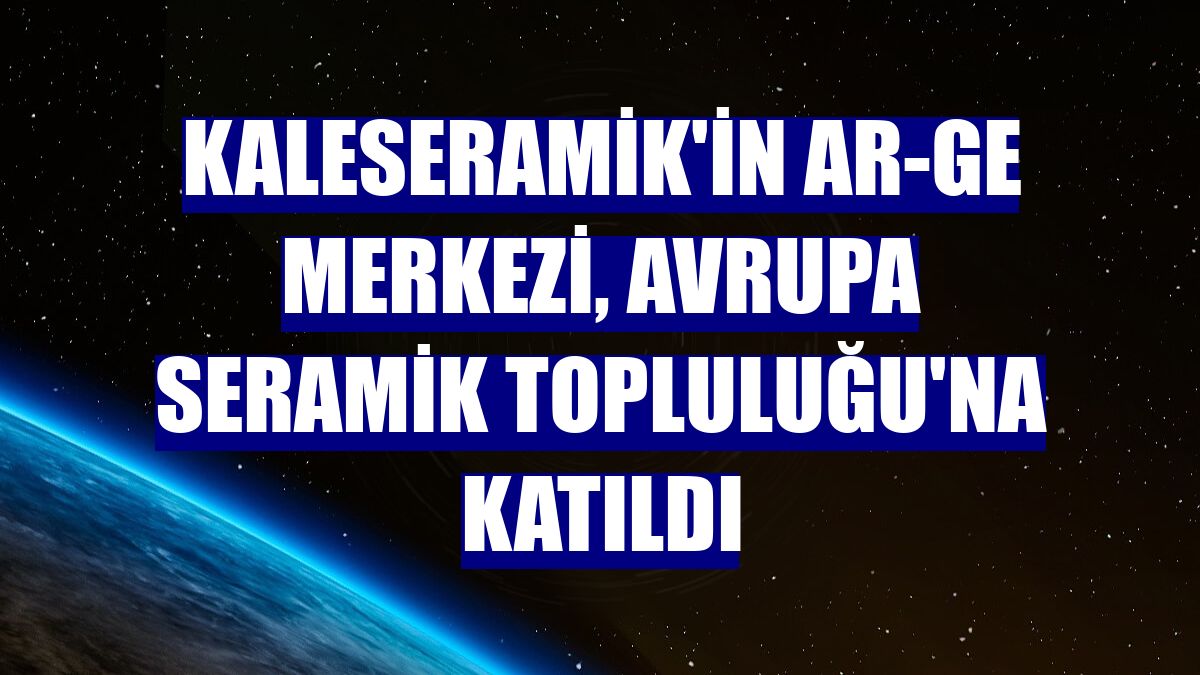 Kaleseramik'in AR-GE Merkezi, Avrupa Seramik Topluluğu'na katıldı