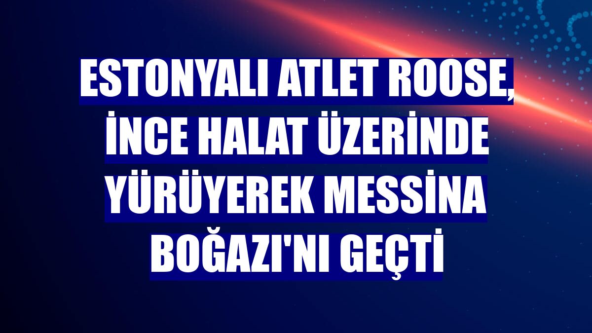 Estonyalı atlet Roose, ince halat üzerinde yürüyerek Messina Boğazı'nı geçti