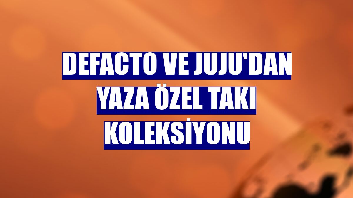 DeFacto ve JUJU'dan yaza özel takı koleksiyonu