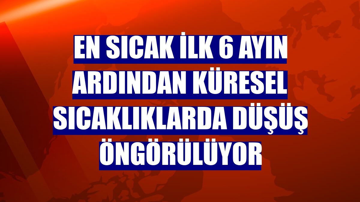 En sıcak ilk 6 ayın ardından küresel sıcaklıklarda düşüş öngörülüyor