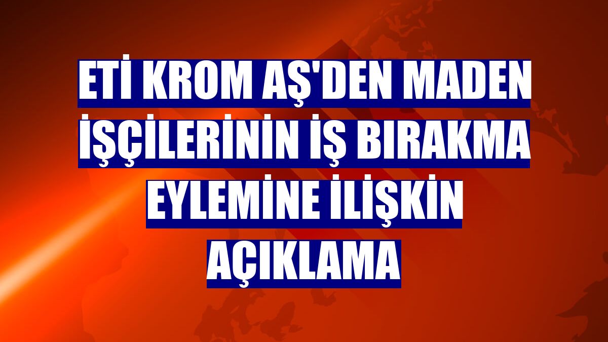 Eti Krom AŞ'den maden işçilerinin iş bırakma eylemine ilişkin açıklama