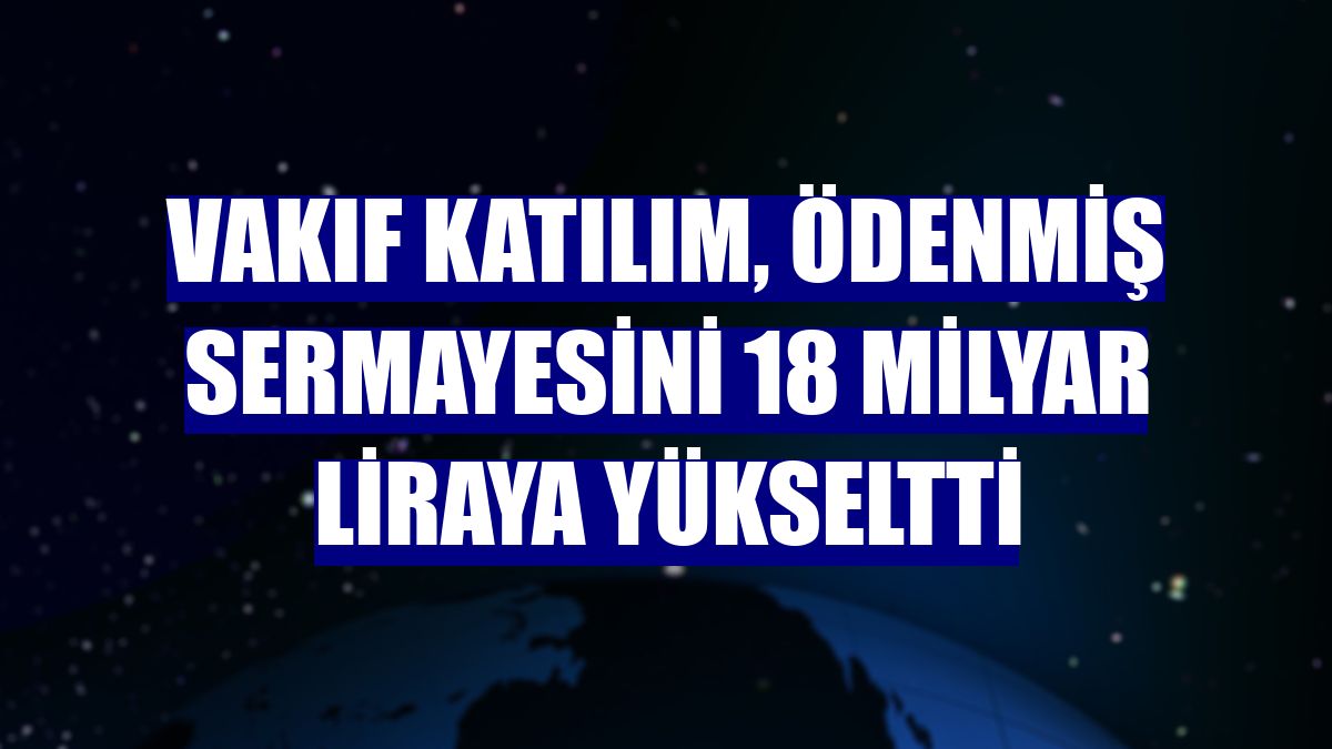 Vakıf Katılım, ödenmiş sermayesini 18 milyar liraya yükseltti