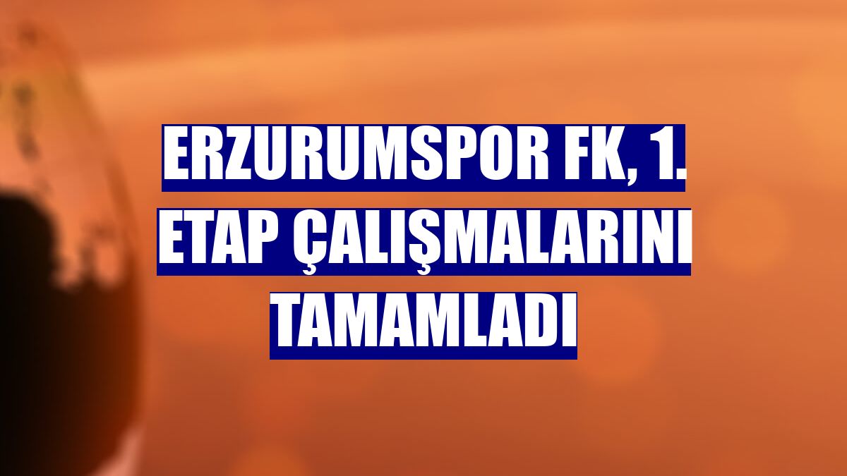 Erzurumspor FK, 1. etap çalışmalarını tamamladı