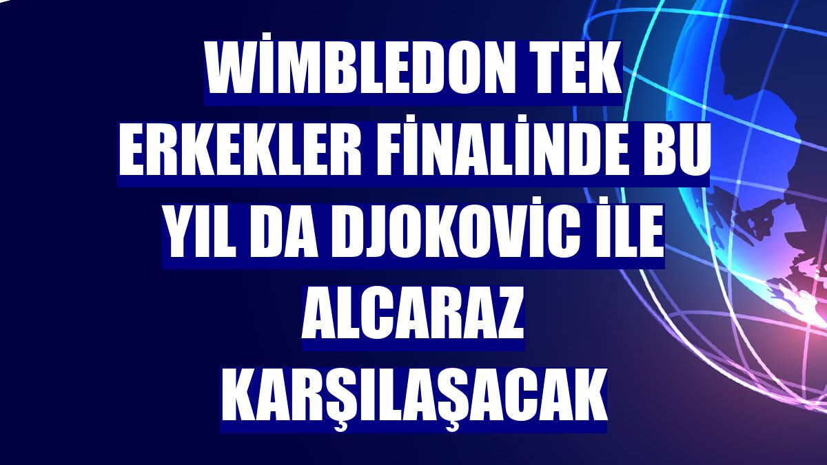 Wimbledon tek erkekler finalinde bu yıl da Djokovic ile Alcaraz karşılaşacak