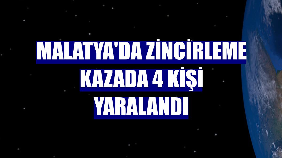 Malatya'da zincirleme kazada 4 kişi yaralandı