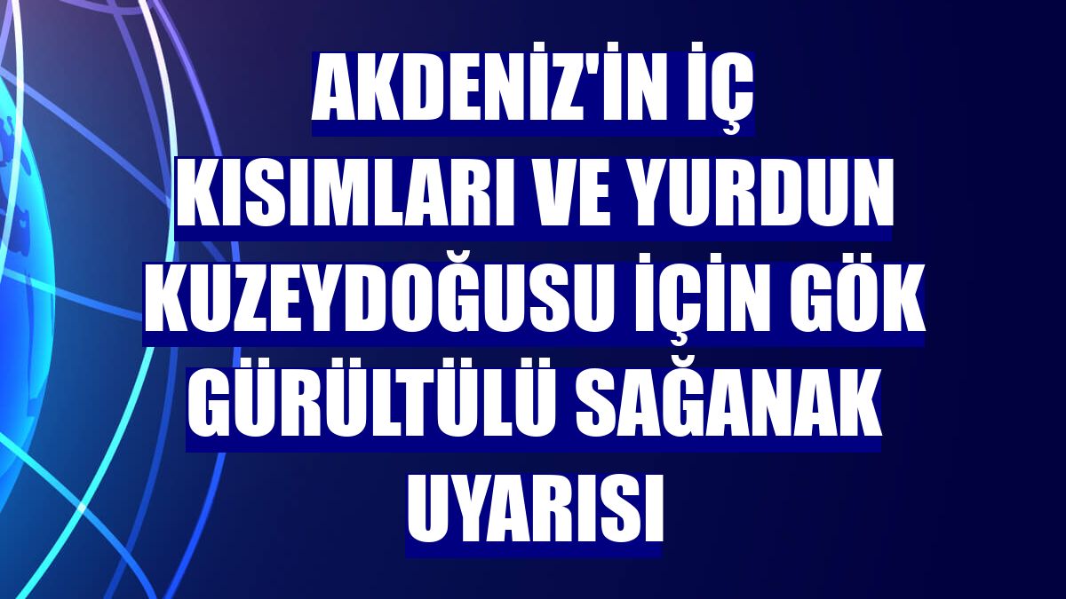 Akdeniz'in iç kısımları ve yurdun kuzeydoğusu için gök gürültülü sağanak uyarısı