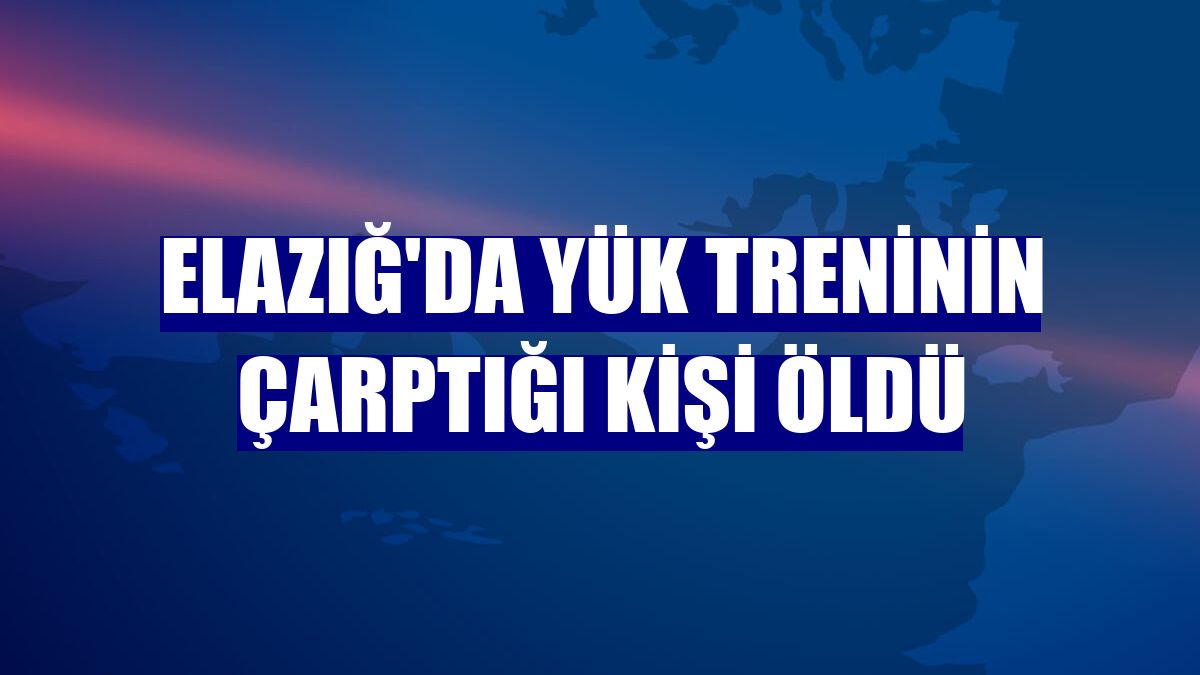 Elazığ'da yük treninin çarptığı kişi öldü