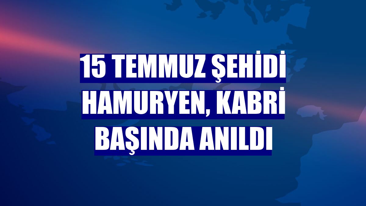 15 Temmuz şehidi Hamuryen, kabri başında anıldı