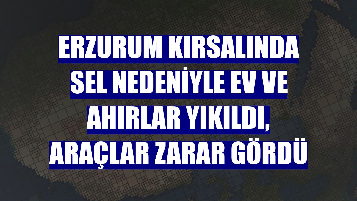 Erzurum kırsalında sel nedeniyle ev ve ahırlar yıkıldı, araçlar zarar gördü