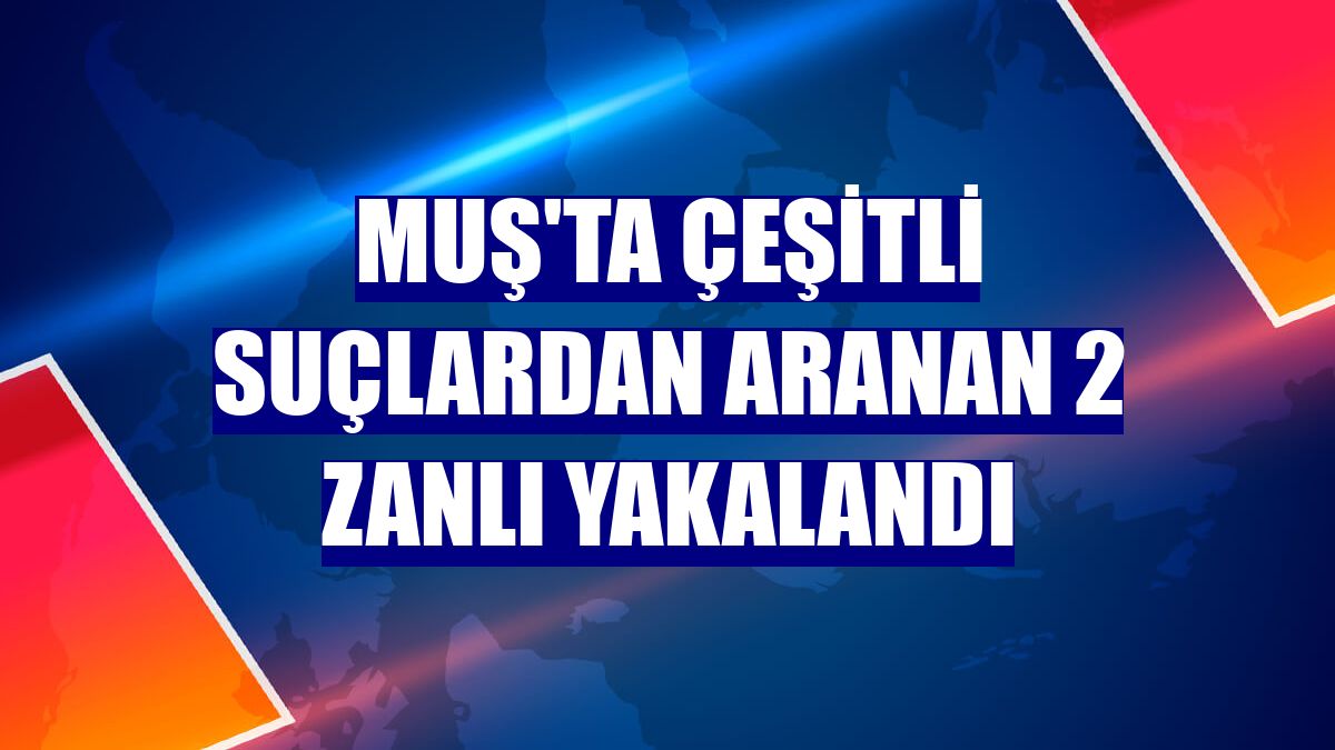 Muş'ta çeşitli suçlardan aranan 2 zanlı yakalandı