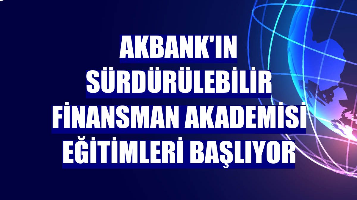 Akbank'ın Sürdürülebilir Finansman Akademisi eğitimleri başlıyor